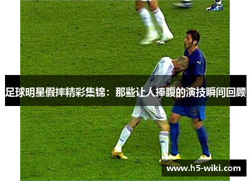 足球明星假摔精彩集锦:那些让人捧腹的演技瞬间回顾 足球明星假摔精彩集锦:那些让人捧腹的演技瞬间回顾
