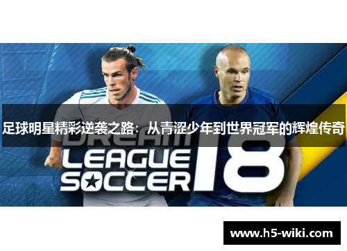 足球明星精彩逆袭之路:从青涩少年到世界冠军的辉煌传奇 足球明星精彩逆袭之路:从青涩少年到世界冠军的辉煌传奇