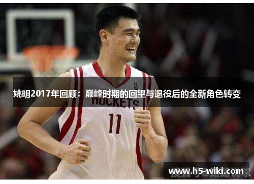 姚明2017年回顾:巅峰时期的回望与退役后的全新角色转变 姚明2017年回顾:巅峰时期的回望与退役后的全新角色转变