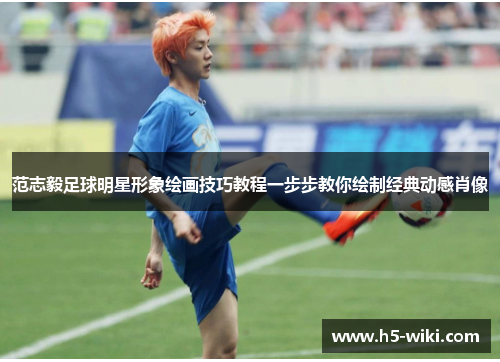 范志毅足球明星形象绘画技巧教程一步步教你绘制经典动感肖像 范志毅足球明星形象绘画技巧教程一步步教你绘制经典动感肖像