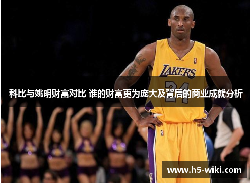 科比与姚明财富对比 谁的财富更为庞大及背后的商业成就分析 科比与姚明财富对比 谁的财富更为庞大及背后的商业成就分析