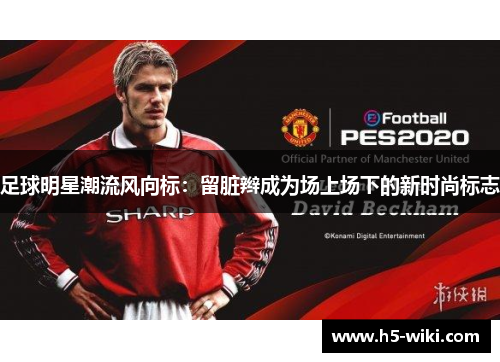 足球明星潮流风向标:留脏辫成为场上场下的新时尚标志 足球明星潮流风向标:留脏辫成为场上场下的新时尚标志