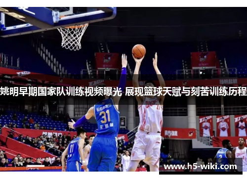 姚明早期国家队训练视频曝光 展现篮球天赋与刻苦训练历程 姚明早期国家队训练视频曝光 展现篮球天赋与刻苦训练历程