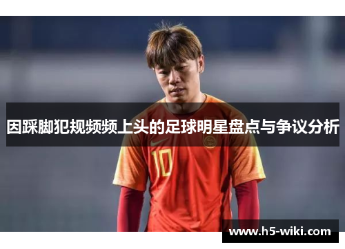 因踩脚犯规频频上头的足球明星盘点与争议分析 因踩脚犯规频频上头的足球明星盘点与争议分析