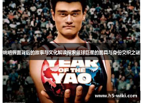 姚明假面背后的故事与文化解读探索篮球巨星的面具与身份交织之谜 姚明假面背后的故事与文化解读探索篮球巨星的面具与身份交织之谜