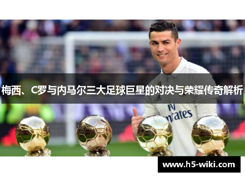 梅西、C罗与内马尔三大足球巨星的对决与荣耀传奇解析 梅西、C罗与内马尔三大足球巨星的对决与荣耀传奇解析