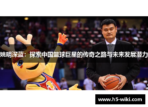 姚明深蓝:探索中国篮球巨星的传奇之路与未来发展潜力 姚明深蓝:探索中国篮球巨星的传奇之路与未来发展潜力