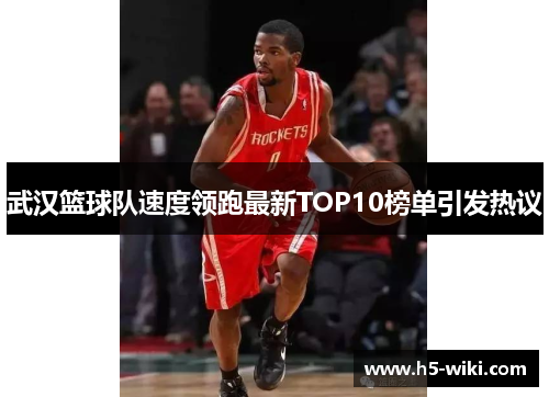 武汉篮球队速度领跑最新TOP10榜单引发热议