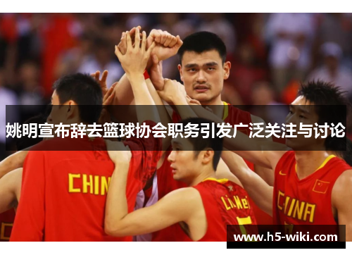 姚明宣布辞去篮球协会职务引发广泛关注与讨论