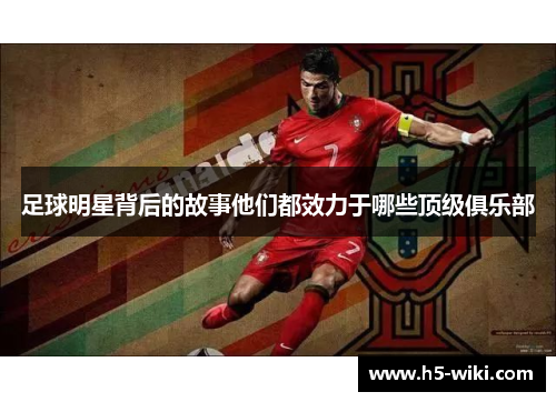 足球明星背后的故事他们都效力于哪些顶级俱乐部