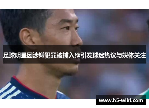 足球明星因涉嫌犯罪被捕入狱引发球迷热议与媒体关注