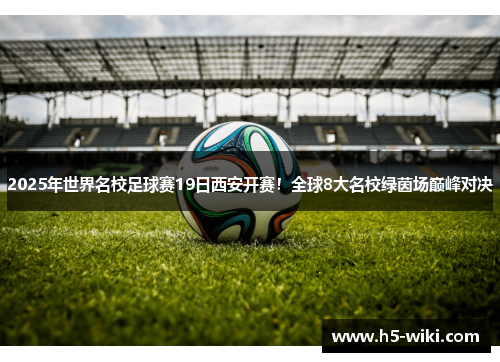 2025年世界名校足球赛19日西安开赛！全球8大名校绿茵场巅峰对决