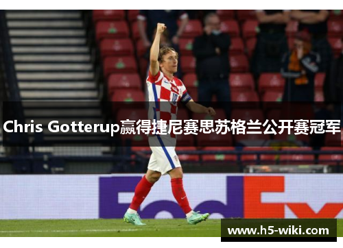Chris Gotterup赢得捷尼赛思苏格兰公开赛冠军
