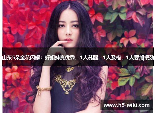 山东5朵金花闪耀：好姐妹真优秀，1人苏醒，1人及格，1人要加把劲