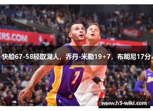 快船67-58轻取湖人，乔丹-米勒19+7，布朗尼17分