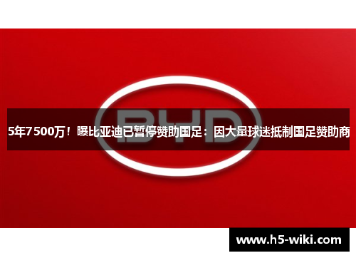 5年7500万！曝比亚迪已暂停赞助国足：因大量球迷抵制国足赞助商