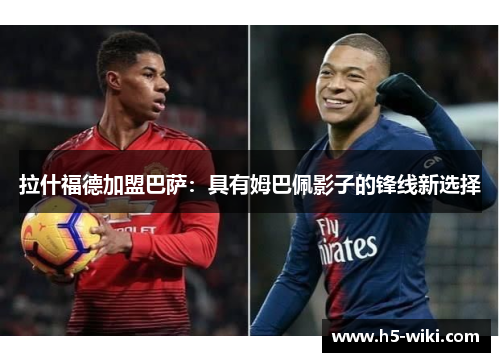 拉什福德加盟巴萨:具有姆巴佩影子的锋线新选择 拉什福德加盟巴萨:具有姆巴佩影子的锋线新选择