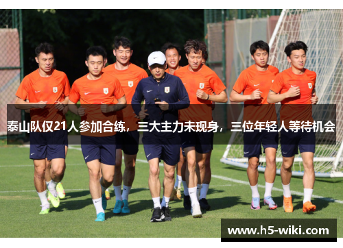 泰山队仅21人参加合练,三大主力未现身,三位年轻人等待机会 泰山队仅21人参加合练,三大主力未现身,三位年轻人等待机会