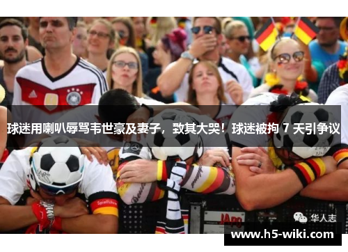 球迷用喇叭辱骂韦世豪及妻子,致其大哭!球迷被拘 7 天引争议 球迷用喇叭辱骂韦世豪及妻子,致其大哭!球迷被拘 7 天引争议