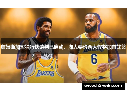 詹姆斯加盟独行侠谈判已启动，湖人要价两大悍将加首轮签